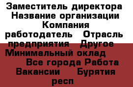 Заместитель директора › Название организации ­ Компания-работодатель › Отрасль предприятия ­ Другое › Минимальный оклад ­ 25 000 - Все города Работа » Вакансии   . Бурятия респ.